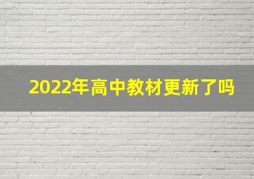 2022年高中教材更新了吗