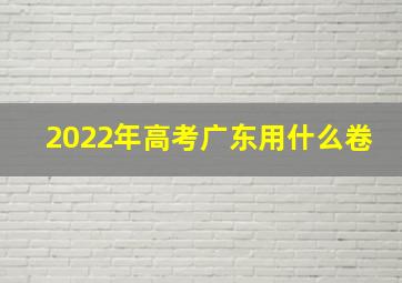 2022年高考广东用什么卷