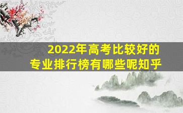 2022年高考比较好的专业排行榜有哪些呢知乎