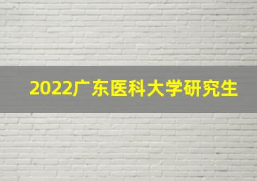 2022广东医科大学研究生