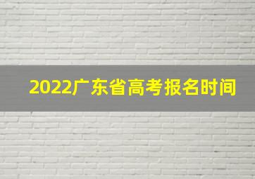 2022广东省高考报名时间