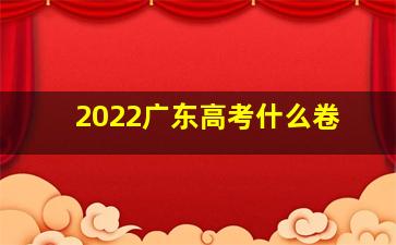 2022广东高考什么卷