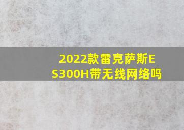 2022款雷克萨斯ES300H带无线网络吗