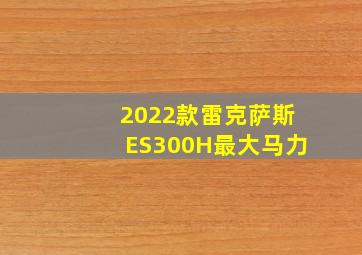 2022款雷克萨斯ES300H最大马力