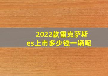 2022款雷克萨斯es上市多少钱一辆呢