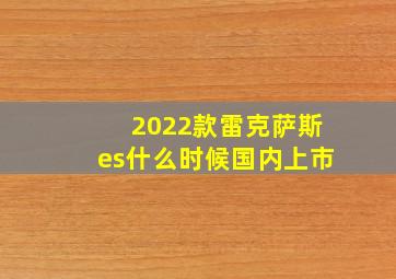 2022款雷克萨斯es什么时候国内上市