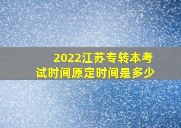 2022江苏专转本考试时间原定时间是多少