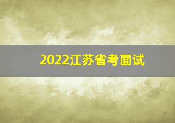 2022江苏省考面试