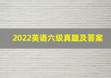 2022英语六级真题及答案