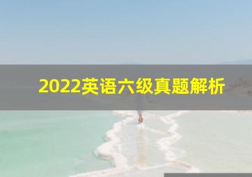 2022英语六级真题解析