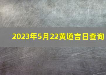 2023年5月22黄道吉日查询