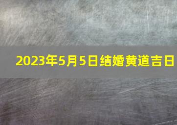 2023年5月5日结婚黄道吉日