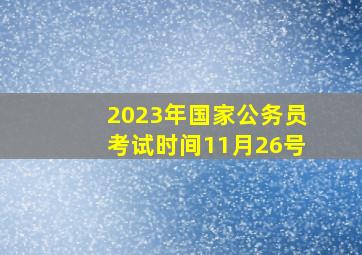 2023年国家公务员考试时间11月26号