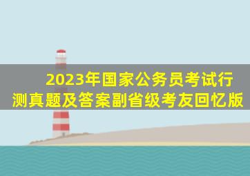 2023年国家公务员考试行测真题及答案副省级考友回忆版