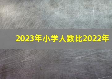 2023年小学人数比2022年