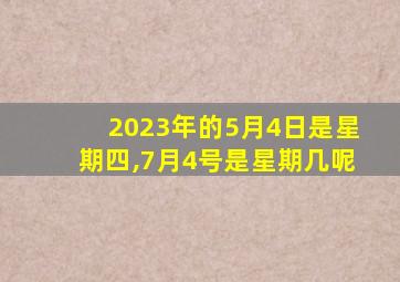 2023年的5月4日是星期四,7月4号是星期几呢