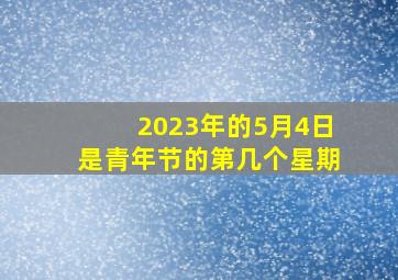 2023年的5月4日是青年节的第几个星期