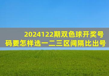 2024122期双色球开奖号码要怎样选一二三区间隔比出号