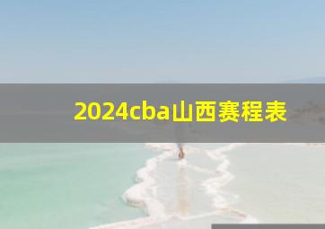 2024cba山西赛程表