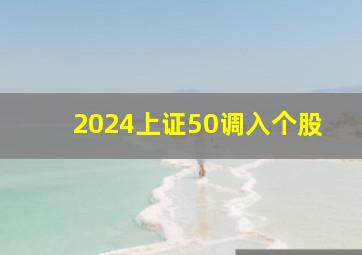 2024上证50调入个股