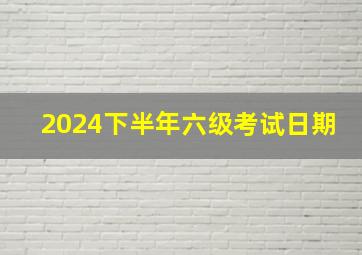 2024下半年六级考试日期