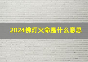 2024佛灯火命是什么意思