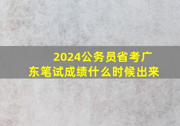 2024公务员省考广东笔试成绩什么时候出来