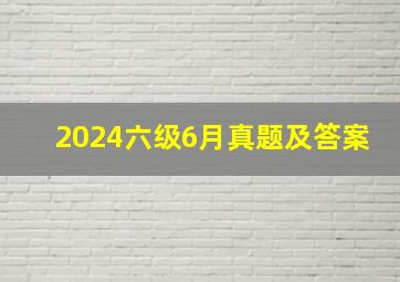 2024六级6月真题及答案