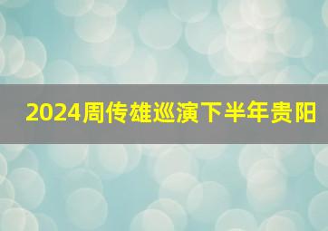 2024周传雄巡演下半年贵阳