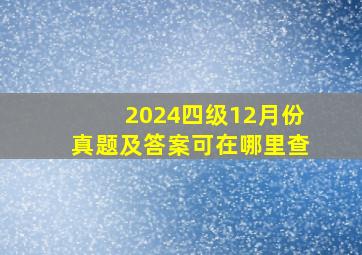 2024四级12月份真题及答案可在哪里查