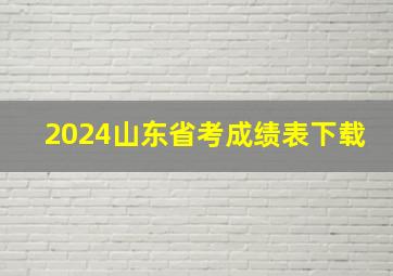 2024山东省考成绩表下载