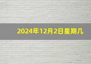 2024年12月2日星期几