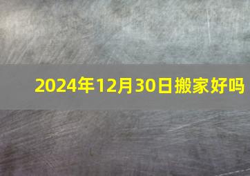 2024年12月30日搬家好吗