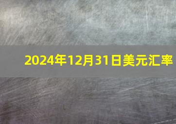 2024年12月31日美元汇率