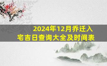 2024年12月乔迁入宅吉日查询大全及时间表