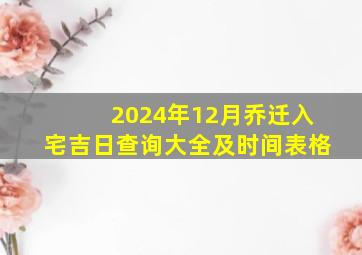 2024年12月乔迁入宅吉日查询大全及时间表格