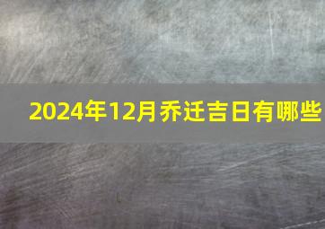 2024年12月乔迁吉日有哪些