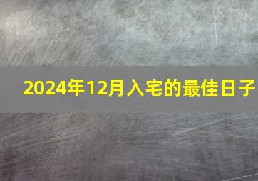 2024年12月入宅的最佳日子