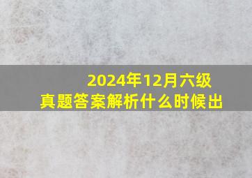 2024年12月六级真题答案解析什么时候出