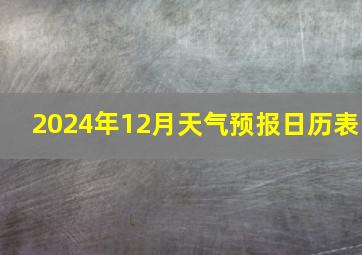 2024年12月天气预报日历表