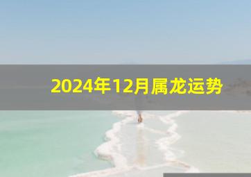 2024年12月属龙运势