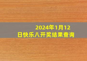 2024年1月12日快乐八开奖结果查询