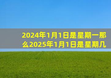 2024年1月1日是星期一那么2025年1月1日是星期几