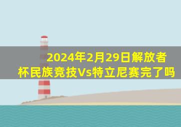 2024年2月29日解放者杯民族竞技Vs特立尼赛完了吗