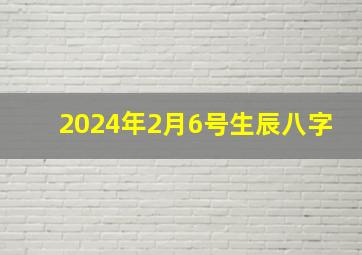 2024年2月6号生辰八字