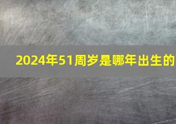 2024年51周岁是哪年出生的