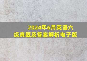 2024年6月英语六级真题及答案解析电子版