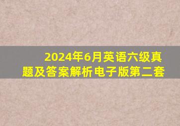 2024年6月英语六级真题及答案解析电子版第二套