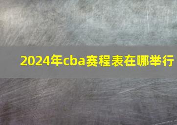 2024年cba赛程表在哪举行