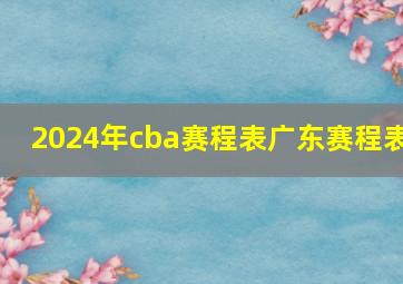 2024年cba赛程表广东赛程表